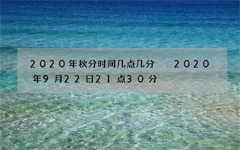 2020年秋分时间几点几分  2020年9月22日21点30分